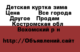 Детская куртка зима › Цена ­ 500 - Все города Другое » Продам   . Костромская обл.,Вохомский р-н